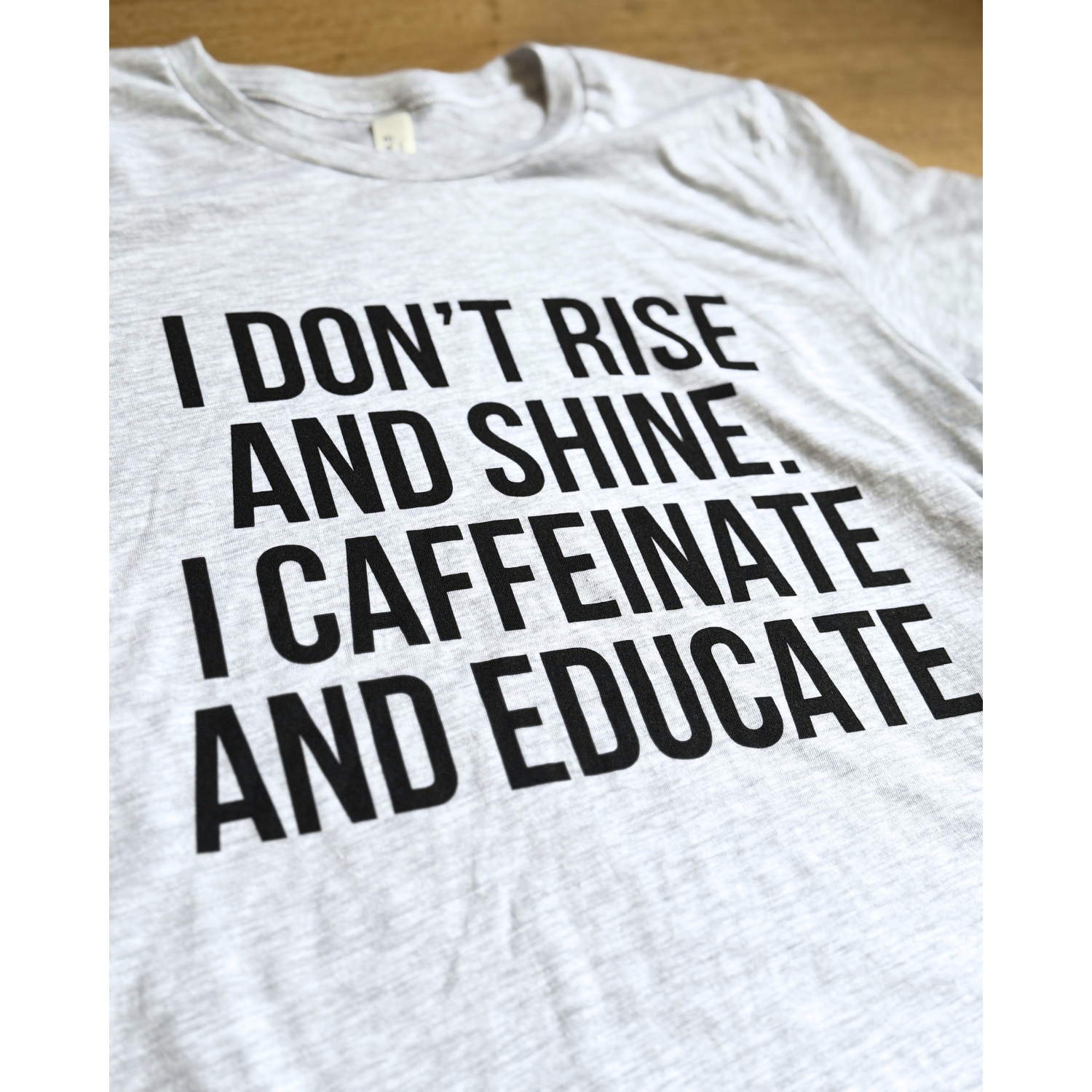 "I Don't Rise and Shine. I Caffeinate and Educate" T-shirt